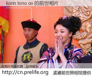 #孟婆前世照相馆# 【karin tono av 的前世相片】我们都曾从奈何桥上走过，喝下三碗忘川之水烹煮的孟婆汤，忘却了前尘旧事。孟婆前世照相馆，保存着你前世的数码相片。karin tono av 的前世相片，有图有真相：
