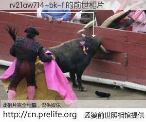 #孟婆前世照相馆# 【rv21aw714-bk-f 的前世相片】我们都曾从奈何桥上走过，喝下三碗忘川之水烹煮的孟婆汤，忘却了前尘旧事。孟婆前世照相馆，保存着你前世的数码相片。rv21aw714-bk-f 的前世相片，有图有真相：