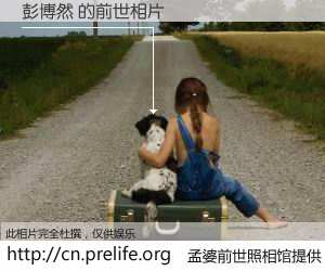 #孟婆前世照相馆# 【彭博然 的前世相片】我们都曾从奈何桥上走过，喝下三碗忘川之水烹煮的孟婆汤，忘却了前尘旧事。孟婆前世照相馆，保存着你前世的数码相片。彭博然 的前世相片，有图有真相：