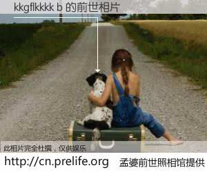 #孟婆前世照相馆# 【kkgflkkkk b 的前世相片】我们都曾从奈何桥上走过，喝下三碗忘川之水烹煮的孟婆汤，忘却了前尘旧事。孟婆前世照相馆，保存着你前世的数码相片。kkgflkkkk b 的前世相片，有图有真相：