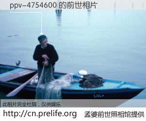 #孟婆前世照相馆# 【ppv-4754600 的前世相片】我们都曾从奈何桥上走过，喝下三碗忘川之水烹煮的孟婆汤，忘却了前尘旧事。孟婆前世照相馆，保存着你前世的数码相片。ppv-4754600 的前世相片，有图有真相：