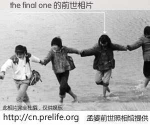 #孟婆前世照相馆# 【the final one 的前世相片】我们都曾从奈何桥上走过，喝下三碗忘川之水烹煮的孟婆汤，忘却了前尘旧事。孟婆前世照相馆，保存着你前世的数码相片。the final one 的前世相片，有图有真相：