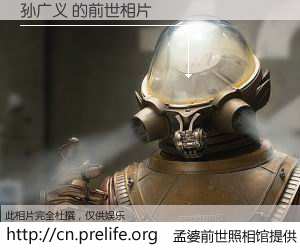 #孟婆前世照相馆# 【孙广义 的前世相片】我们都曾从奈何桥上走过，喝下三碗忘川之水烹煮的孟婆汤，忘却了前尘旧事。孟婆前世照相馆，保存着你前世的数码相片。孙广义 的前世相片，有图有真相：