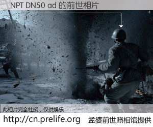 #孟婆前世照相馆# 【NPT DN50 ad 的前世相片】我们都曾从奈何桥上走过,喝下三碗忘川之水烹煮的孟婆汤,忘却了前尘旧事。孟婆前世照相馆,保存着你前世的数码相片。NPT DN50 ad 的前世相片,有图有真相: