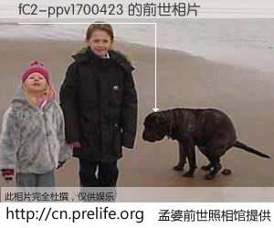 #孟婆前世照相馆# 【fC2-ppv1700423 的前世相片】我们都曾从奈何桥上走过，喝下三碗忘川之水烹煮的孟婆汤，忘却了前尘旧事。孟婆前世照相馆，保存着你前世的数码相片。fC2-ppv1700423 的前世相片，有图有真相：