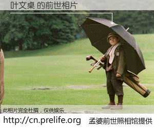 #孟婆前世照相馆# 【叶文桌 的前世相片】我们都曾从奈何桥上走过，喝下三碗忘川之水烹煮的孟婆汤，忘却了前尘旧事。孟婆前世照相馆，保存着你前世的数码相片。叶文桌 的前世相片，有图有真相：