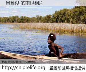 #孟婆前世照相馆# 【吕雅俊 的前世相片】我们都曾从奈何桥上走过，喝下三碗忘川之水烹煮的孟婆汤，忘却了前尘旧事。孟婆前世照相馆，保存着你前世的数码相片。吕雅俊 的前世相片，有图有真相：