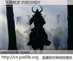 #孟婆前世照相馆# 【飞煞熊发 的前世相片】我们都曾从奈何桥上走过，喝下三碗忘川之水烹煮的孟婆汤，忘却了前尘旧事。孟婆前世照相馆，保存着你前世的数码相片。飞煞熊发 的前世相片，有图有真相：