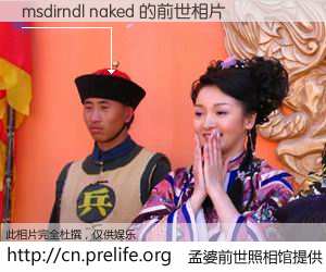 #孟婆前世照相馆# 【msdirndl naked 的前世相片】我们都曾从奈何桥上走过，喝下三碗忘川之水烹煮的孟婆汤，忘却了前尘旧事。孟婆前世照相馆，保存着你前世的数码相片。msdirndl naked 的前世相片，有图有真相：