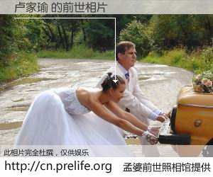 #孟婆前世照相馆# 【卢家瑜 的前世相片】我们都曾从奈何桥上走过，喝下三碗忘川之水烹煮的孟婆汤，忘却了前尘旧事。孟婆前世照相馆，保存着你前世的数码相片。卢家瑜 的前世相片，有图有真相：