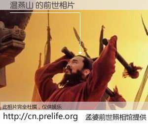 #孟婆前世照相馆# 【温燕山 的前世相片】我们都曾从奈何桥上走过，喝下三碗忘川之水烹煮的孟婆汤，忘却了前尘旧事。孟婆前世照相馆，保存着你前世的数码相片。温燕山 的前世相片，有图有真相：