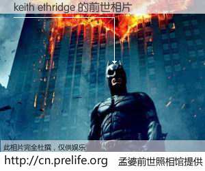 #孟婆前世照相馆# 【keith ethridge 的前世相片】我们都曾从奈何桥上走过，喝下三碗忘川之水烹煮的孟婆汤，忘却了前尘旧事。孟婆前世照相馆，保存着你前世的数码相片。keith ethridge 的前世相片，有图有真相：