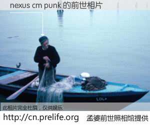 #孟婆前世照相馆# 【nexus cm punk 的前世相片】我们都曾从奈何桥上走过，喝下三碗忘川之水烹煮的孟婆汤，忘却了前尘旧事。孟婆前世照相馆，保存着你前世的数码相片。nexus cm punk 的前世相片，有图有真相：