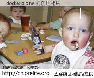 #孟婆前世照相馆# 【docker alpine 的前世相片】我们都曾从奈何桥上走过，喝下三碗忘川之水烹煮的孟婆汤，忘却了前尘旧事。孟婆前世照相馆，保存着你前世的数码相片。docker alpine 的前世相片，有图有真相：