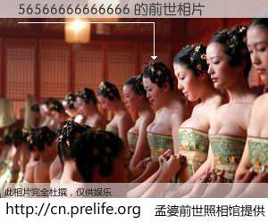 #孟婆前世照相馆# 【56566666666666 的前世相片】我们都曾从奈何桥上走过，喝下三碗忘川之水烹煮的孟婆汤，忘却了前尘旧事。孟婆前世照相馆，保存着你前世的数码相片。56566666666666 的前世相片，有图有真相：