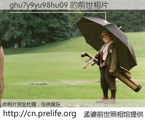 #孟婆前世照相馆# 【ghu7y9yu98hu09 的前世相片】我们都曾从奈何桥上走过，喝下三碗忘川之水烹煮的孟婆汤，忘却了前尘旧事。孟婆前世照相馆，保存着你前世的数码相片。ghu7y9yu98hu09 的前世相片，有图有真相：
