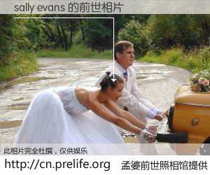 #孟婆前世照相馆# 【sally evans 的前世相片】我们都曾从奈何桥上走过，喝下三碗忘川之水烹煮的孟婆汤，忘却了前尘旧事。孟婆前世照相馆，保存着你前世的数码相片。sally evans 的前世相片，有图有真相：