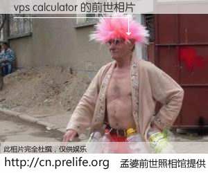 #孟婆前世照相馆# 【vps calculator 的前世相片】我们都曾从奈何桥上走过，喝下三碗忘川之水烹煮的孟婆汤，忘却了前尘旧事。孟婆前世照相馆，保存着你前世的数码相片。vps calculator 的前世相片，有图有真相：