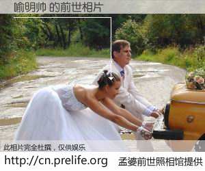 #孟婆前世照相馆# 【喻明帅 的前世相片】我们都曾从奈何桥上走过，喝下三碗忘川之水烹煮的孟婆汤，忘却了前尘旧事。孟婆前世照相馆，保存着你前世的数码相片。喻明帅 的前世相片，有图有真相：