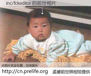 #孟婆前世照相馆# 【inc/fckeditor 的前世相片】我们都曾从奈何桥上走过，喝下三碗忘川之水烹煮的孟婆汤，忘却了前尘旧事。孟婆前世照相馆，保存着你前世的数码相片。inc/fckeditor 的前世相片，有图有真相：