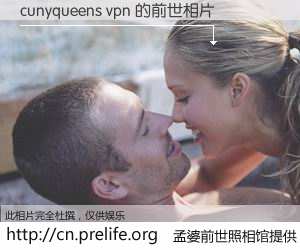 #孟婆前世照相馆# 【cunyqueens vpn 的前世相片】我们都曾从奈何桥上走过，喝下三碗忘川之水烹煮的孟婆汤，忘却了前尘旧事。孟婆前世照相馆，保存着你前世的数码相片。cunyqueens vpn 的前世相片，有图有真相：