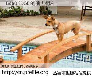 #孟婆前世照相馆# 【B860 EDGE 的前世相片】我们都曾从奈何桥上走过，喝下三碗忘川之水烹煮的孟婆汤，忘却了前尘旧事。孟婆前世照相馆，保存着你前世的数码相片。B860 EDGE 的前世相片，有图有真相：