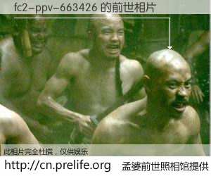 #孟婆前世照相馆# 【fc2-ppv-663426 的前世相片】我们都曾从奈何桥上走过，喝下三碗忘川之水烹煮的孟婆汤，忘却了前尘旧事。孟婆前世照相馆，保存着你前世的数码相片。fc2-ppv-663426 的前世相片，有图有真相：