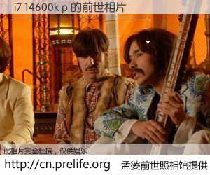 #孟婆前世照相馆# 【i7 14600k p 的前世相片】我们都曾从奈何桥上走过，喝下三碗忘川之水烹煮的孟婆汤，忘却了前尘旧事。孟婆前世照相馆，保存着你前世的数码相片。i7 14600k p 的前世相片，有图有真相：