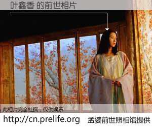 #孟婆前世照相馆# 【叶鑫香 的前世相片】我们都曾从奈何桥上走过，喝下三碗忘川之水烹煮的孟婆汤，忘却了前尘旧事。孟婆前世照相馆，保存着你前世的数码相片。叶鑫香 的前世相片，有图有真相：