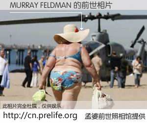 #孟婆前世照相馆# 【MURRAY FELDMAN 的前世相片】我们都曾从奈何桥上走过,喝下三碗忘川之水烹煮的孟婆汤,忘却了前尘旧事。孟婆前世照相馆,保存着你前世的数码相片。MURRAY FELDMAN 的前世相片,有图有真相:
