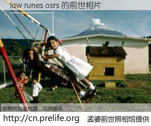 #孟婆前世照相馆# 【law runes osrs 的前世相片】我们都曾从奈何桥上走过，喝下三碗忘川之水烹煮的孟婆汤，忘却了前尘旧事。孟婆前世照相馆，保存着你前世的数码相片。law runes osrs 的前世相片，有图有真相：