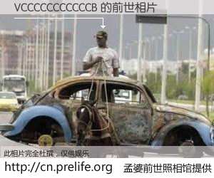 #孟婆前世照相馆# 【VCCCCCCCCCCCB 的前世相片】我们都曾从奈何桥上走过，喝下三碗忘川之水烹煮的孟婆汤，忘却了前尘旧事。孟婆前世照相馆，保存着你前世的数码相片。VCCCCCCCCCCCB 的前世相片，有图有真相：