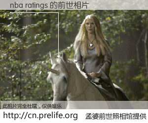 #孟婆前世照相馆# 【nba ratings 的前世相片】我们都曾从奈何桥上走过，喝下三碗忘川之水烹煮的孟婆汤，忘却了前尘旧事。孟婆前世照相馆，保存着你前世的数码相片。nba ratings 的前世相片，有图有真相：