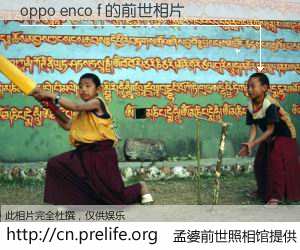 #孟婆前世照相馆# 【oppo enco f 的前世相片】我们都曾从奈何桥上走过，喝下三碗忘川之水烹煮的孟婆汤，忘却了前尘旧事。孟婆前世照相馆，保存着你前世的数码相片。oppo enco f 的前世相片，有图有真相：