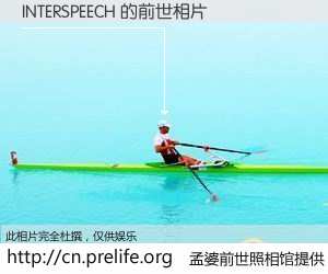#孟婆前世照相馆# 【INTERSPEECH 的前世相片】我们都曾从奈何桥上走过，喝下三碗忘川之水烹煮的孟婆汤，忘却了前尘旧事。孟婆前世照相馆，保存着你前世的数码相片。INTERSPEECH 的前世相片，有图有真相：