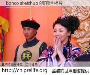 #孟婆前世照相馆# 【banco sketchup 的前世相片】我们都曾从奈何桥上走过，喝下三碗忘川之水烹煮的孟婆汤，忘却了前尘旧事。孟婆前世照相馆，保存着你前世的数码相片。banco sketchup 的前世相片，有图有真相：