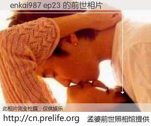 #孟婆前世照相馆# 【enkai987 ep23 的前世相片】我们都曾从奈何桥上走过，喝下三碗忘川之水烹煮的孟婆汤，忘却了前尘旧事。孟婆前世照相馆，保存着你前世的数码相片。enkai987 ep23 的前世相片，有图有真相：