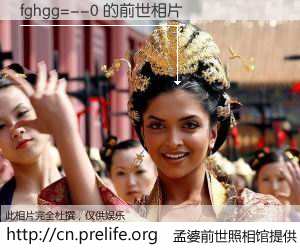 #孟婆前世照相馆# 【fghgg=--0 的前世相片】我们都曾从奈何桥上走过，喝下三碗忘川之水烹煮的孟婆汤，忘却了前尘旧事。孟婆前世照相馆，保存着你前世的数码相片。fghgg=--0 的前世相片，有图有真相：