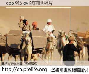 #孟婆前世照相馆# 【abp 916 av 的前世相片】我们都曾从奈何桥上走过，喝下三碗忘川之水烹煮的孟婆汤，忘却了前尘旧事。孟婆前世照相馆，保存着你前世的数码相片。abp 916 av 的前世相片，有图有真相：
