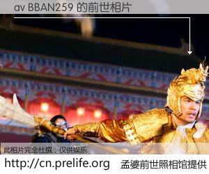 #孟婆前世照相馆# 【av BBAN259 的前世相片】我们都曾从奈何桥上走过，喝下三碗忘川之水烹煮的孟婆汤，忘却了前尘旧事。孟婆前世照相馆，保存着你前世的数码相片。av BBAN259 的前世相片，有图有真相：