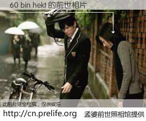 #孟婆前世照相馆# 【60 bin hekt 的前世相片】我们都曾从奈何桥上走过，喝下三碗忘川之水烹煮的孟婆汤，忘却了前尘旧事。孟婆前世照相馆，保存着你前世的数码相片。60 bin hekt 的前世相片，有图有真相：