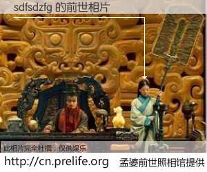 #孟婆前世照相馆# 【sdfsdzfg 的前世相片】我们都曾从奈何桥上走过，喝下三碗忘川之水烹煮的孟婆汤，忘却了前尘旧事。孟婆前世照相馆，保存着你前世的数码相片。sdfsdzfg 的前世相片，有图有真相：