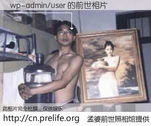 #孟婆前世照相馆# 【wp-admin/user 的前世相片】我们都曾从奈何桥上走过，喝下三碗忘川之水烹煮的孟婆汤，忘却了前尘旧事。孟婆前世照相馆，保存着你前世的数码相片。wp-admin/user 的前世相片，有图有真相：