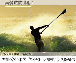 #孟婆前世照相馆# 【吴傻 的前世相片】我们都曾从奈何桥上走过，喝下三碗忘川之水烹煮的孟婆汤，忘却了前尘旧事。孟婆前世照相馆，保存着你前世的数码相片。吴傻 的前世相片，有图有真相：