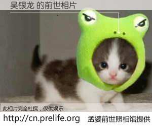 #孟婆前世照相馆# 【吴银龙 的前世相片】我们都曾从奈何桥上走过，喝下三碗忘川之水烹煮的孟婆汤，忘却了前尘旧事。孟婆前世照相馆，保存着你前世的数码相片。吴银龙 的前世相片，有图有真相：